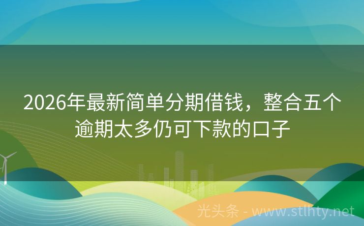 2026年最新简单分期借钱，整合五个逾期太多仍可下款的口子
