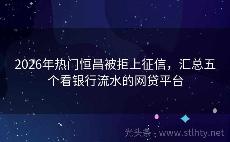2026年热门恒昌被拒上征信，汇总五个看银行流水的网贷平台