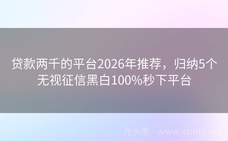 贷款两千的平台2026年推荐，归纳5个无视征信黑白100%秒下平台