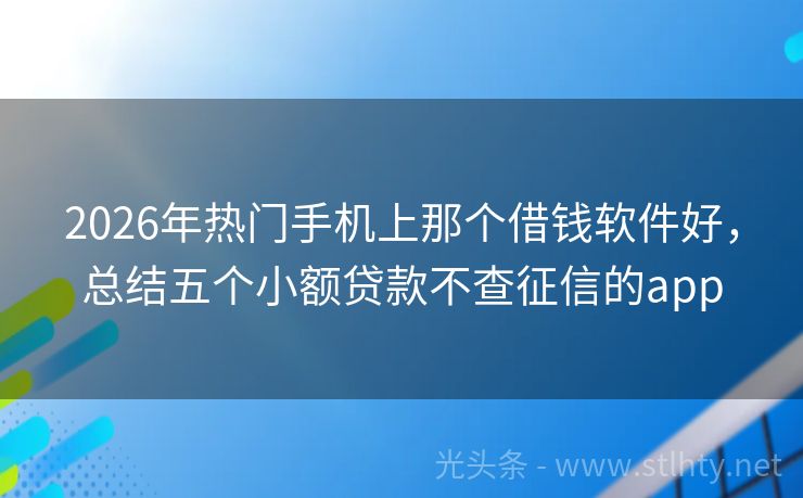 2026年热门手机上那个借钱软件好，总结五个小额贷款不查征信的app