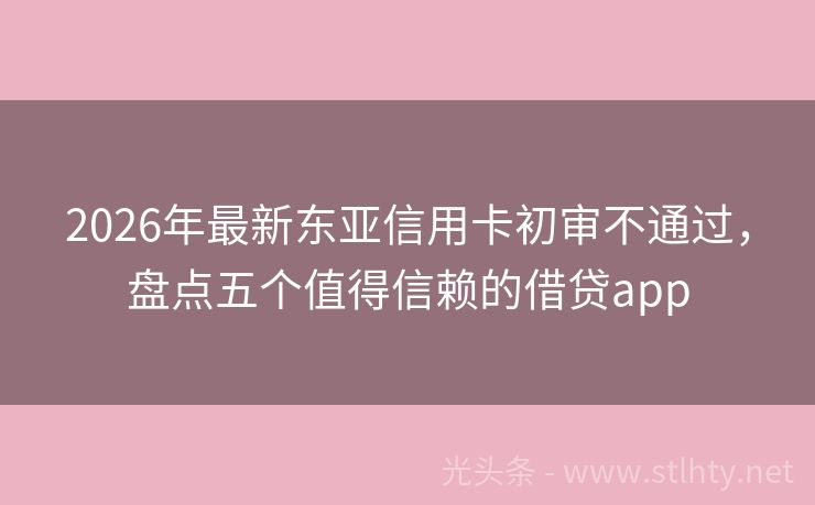 2026年最新东亚信用卡初审不通过，盘点五个值得信赖的借贷app