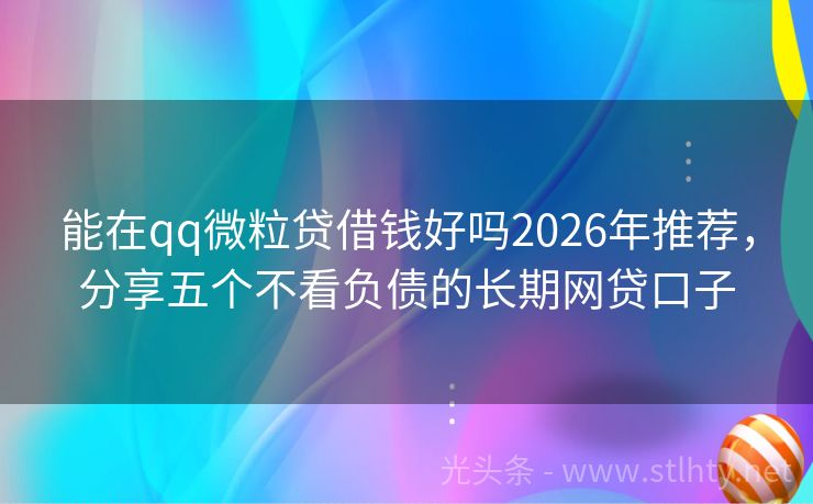 能在qq微粒贷借钱好吗2026年推荐，分享五个不看负债的长期网贷口子