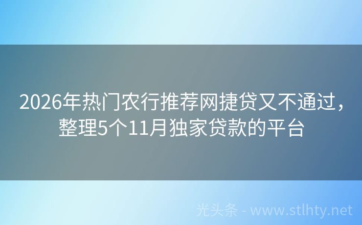 2026年热门农行推荐网捷贷又不通过，整理5个11月独家贷款的平台