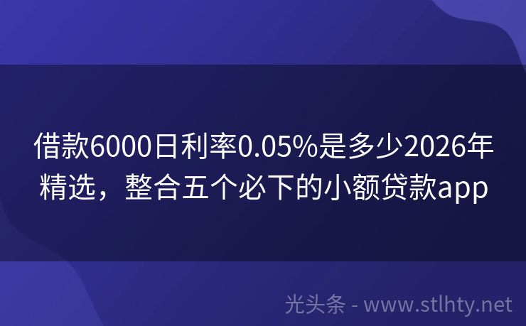 借款6000日利率0.05%是多少2026年精选，整合五个必下的小额贷款app