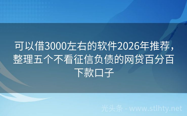 可以借3000左右的软件2026年推荐，整理五个不看征信负债的网贷百分百下款口子