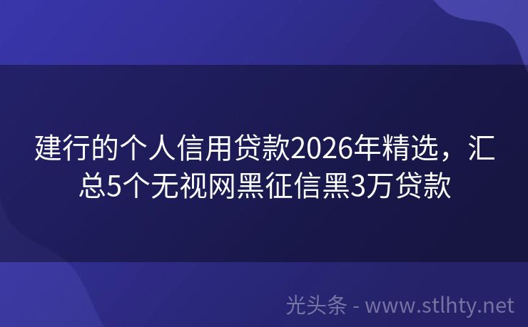 建行的个人信用贷款2026年精选，汇总5个无视网黑征信黑3万贷款