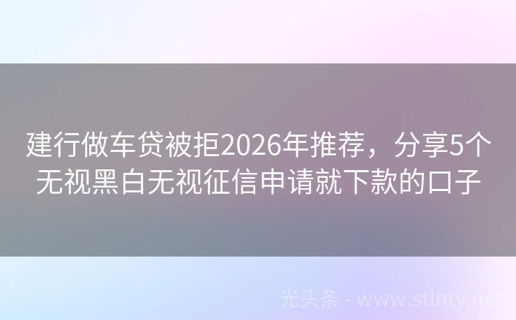 建行做车贷被拒2026年推荐，分享5个无视黑白无视征信申请就下款的口子