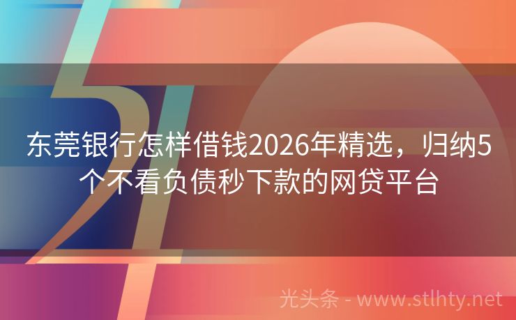 东莞银行怎样借钱2026年精选，归纳5个不看负债秒下款的网贷平台