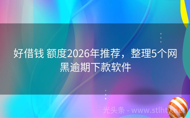 好借钱 额度2026年推荐，整理5个网黑逾期下款软件