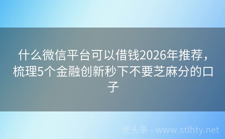 什么微信平台可以借钱2026年推荐，梳理5个金融创新秒下不要芝麻分的口子