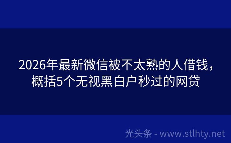 2026年最新微信被不太熟的人借钱，概括5个无视黑白户秒过的网贷