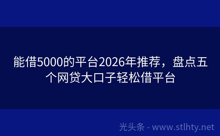 能借5000的平台2026年推荐，盘点五个网贷大口子轻松借平台