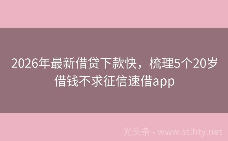 2026年最新借贷下款快，梳理5个20岁借钱不求征信速借app