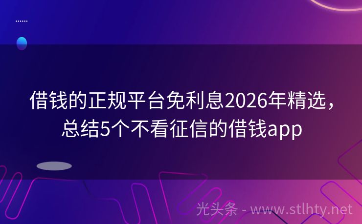 借钱的正规平台免利息2026年精选，总结5个不看征信的借钱app