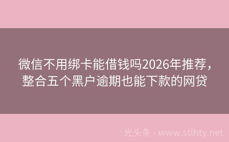 微信不用绑卡能借钱吗2026年推荐，整合五个黑户逾期也能下款的网贷