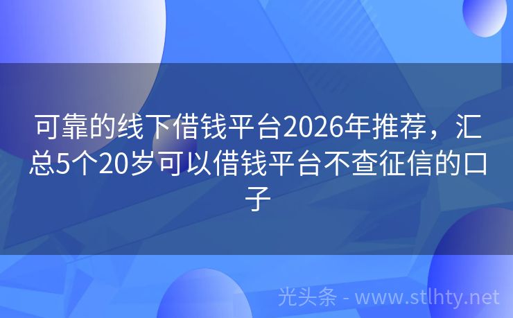 可靠的线下借钱平台2026年推荐，汇总5个20岁可以借钱平台不查征信的口子