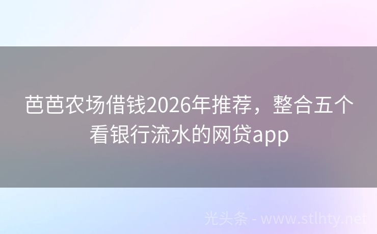 芭芭农场借钱2026年推荐，整合五个看银行流水的网贷app