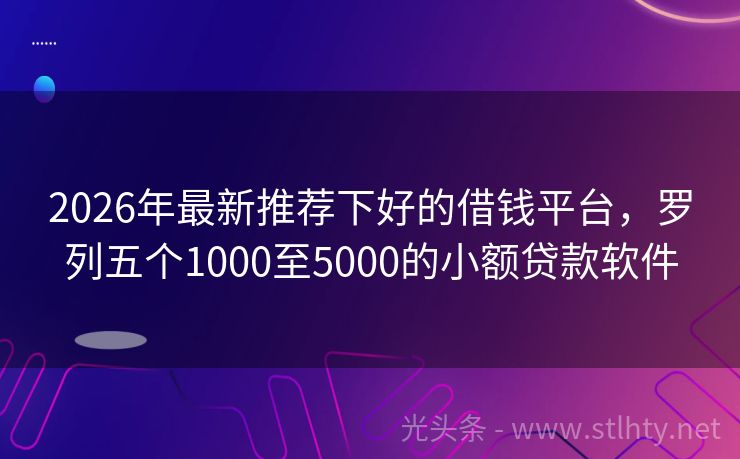 2026年最新推荐下好的借钱平台，罗列五个1000至5000的小额贷款软件