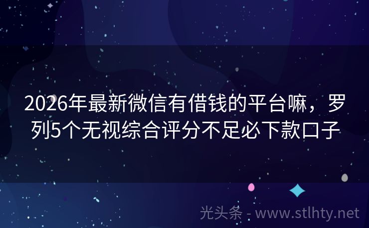 2026年最新微信有借钱的平台嘛，罗列5个无视综合评分不足必下款口子