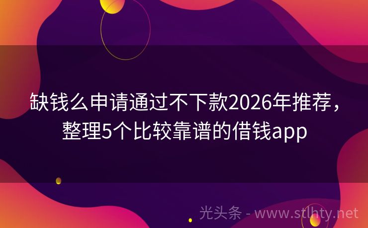 缺钱么申请通过不下款2026年推荐，整理5个比较靠谱的借钱app