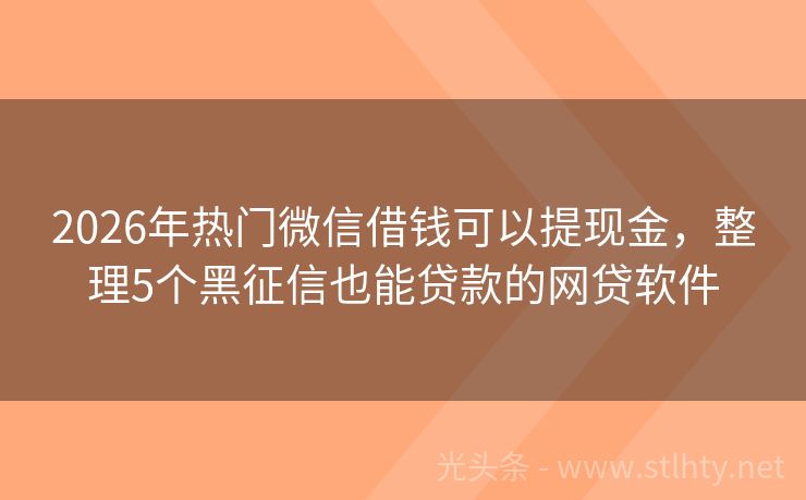 2026年热门微信借钱可以提现金，整理5个黑征信也能贷款的网贷软件