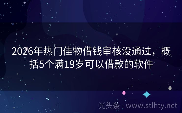 2026年热门佳物借钱审核没通过，概括5个满19岁可以借款的软件