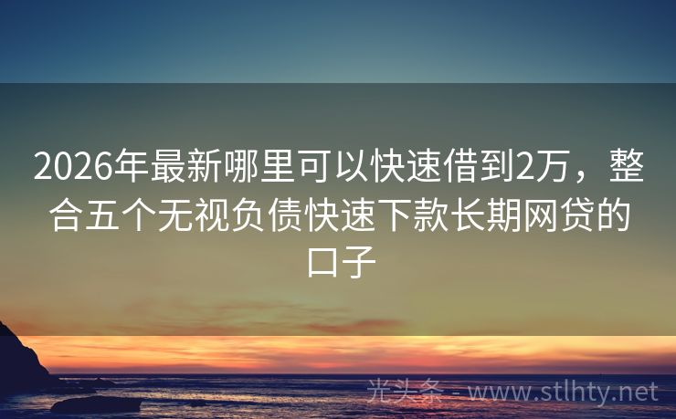 2026年最新哪里可以快速借到2万，整合五个无视负债快速下款长期网贷的口子