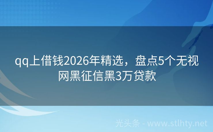 qq上借钱2026年精选，盘点5个无视网黑征信黑3万贷款