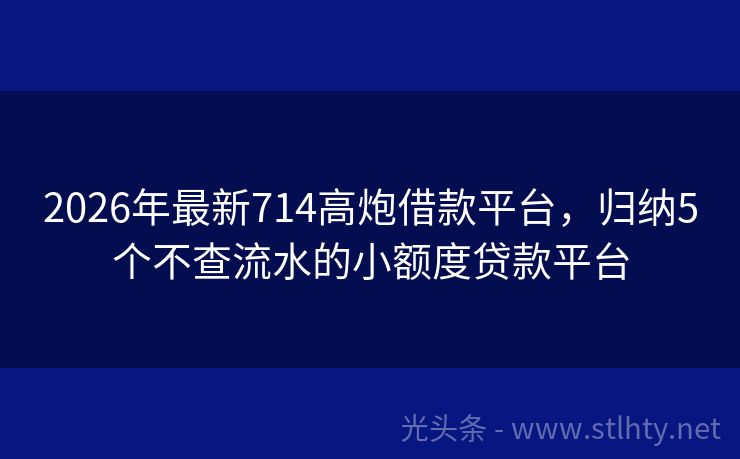 2026年最新714高炮借款平台，归纳5个不查流水的小额度贷款平台