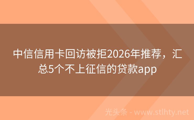中信信用卡回访被拒2026年推荐，汇总5个不上征信的贷款app