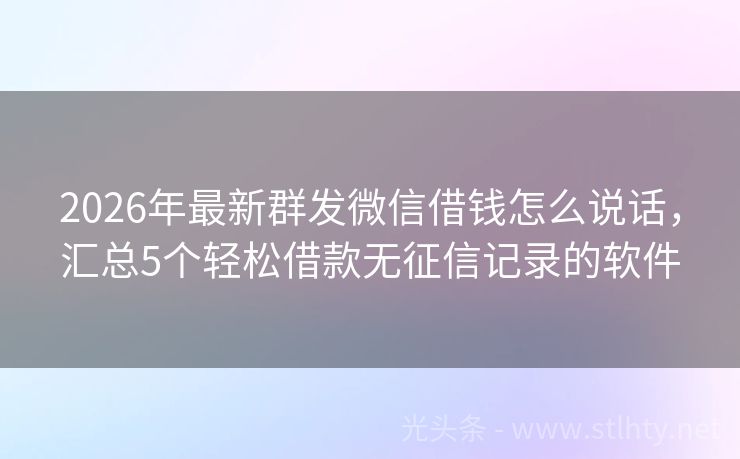 2026年最新群发微信借钱怎么说话，汇总5个轻松借款无征信记录的软件