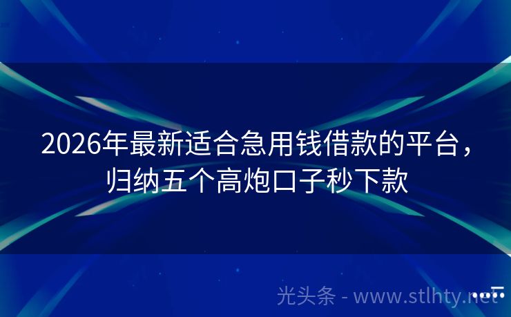 2026年最新适合急用钱借款的平台，归纳五个高炮口子秒下款