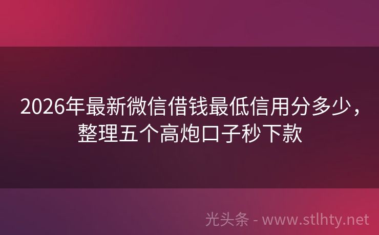 2026年最新微信借钱最低信用分多少，整理五个高炮口子秒下款