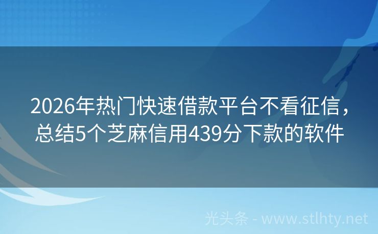 2026年热门快速借款平台不看征信，总结5个芝麻信用439分下款的软件