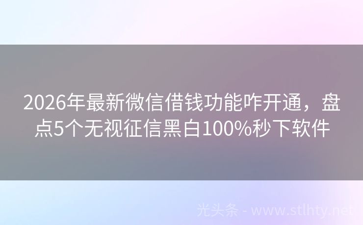 2026年最新微信借钱功能咋开通，盘点5个无视征信黑白100%秒下软件
