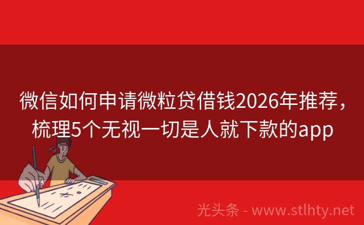 微信如何申请微粒贷借钱2026年推荐，梳理5个无视一切是人就下款的app