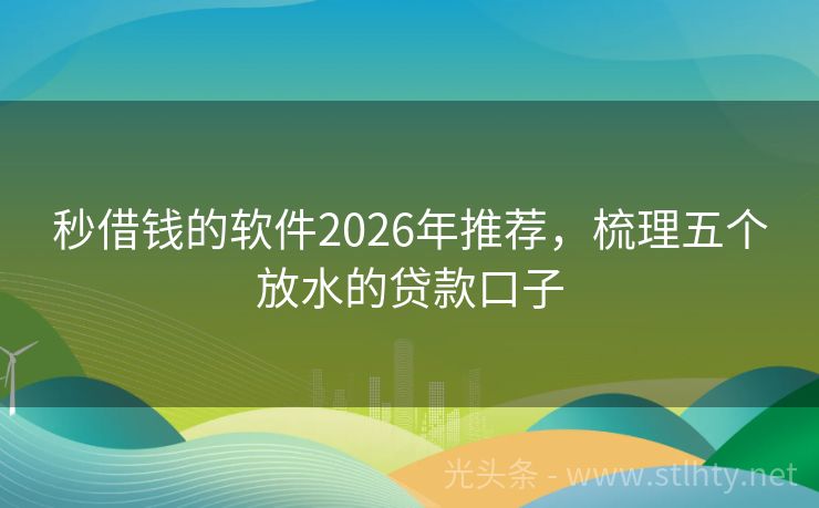 秒借钱的软件2026年推荐，梳理五个放水的贷款口子