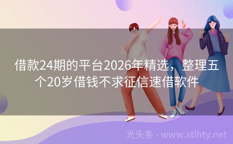 借款24期的平台2026年精选，整理五个20岁借钱不求征信速借软件