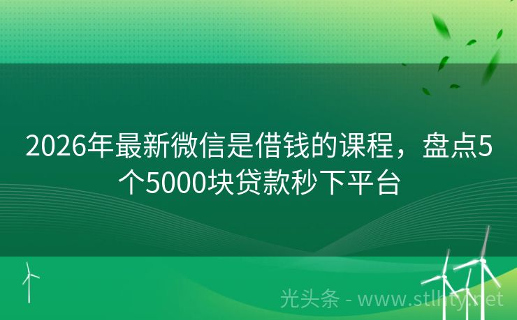 2026年最新微信是借钱的课程，盘点5个5000块贷款秒下平台