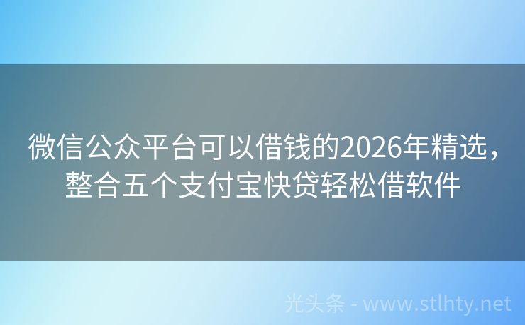 微信公众平台可以借钱的2026年精选，整合五个支付宝快贷轻松借软件