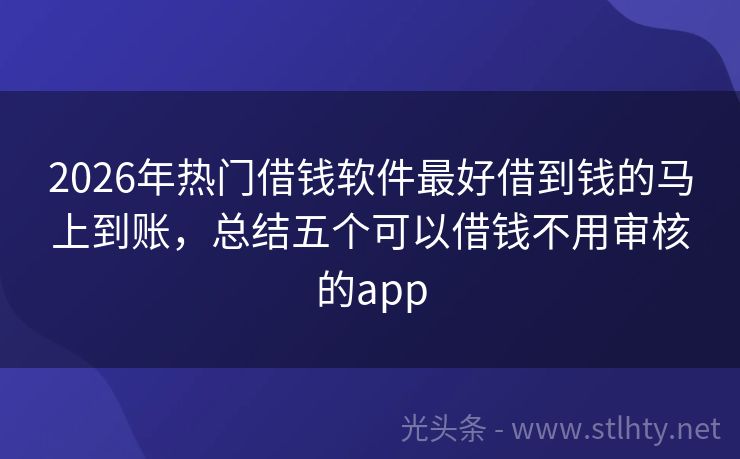2026年热门借钱软件最好借到钱的马上到账，总结五个可以借钱不用审核的app