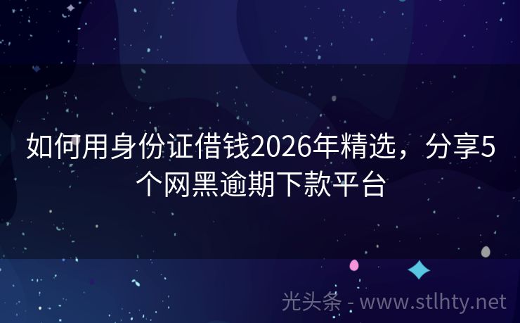 如何用身份证借钱2026年精选，分享5个网黑逾期下款平台