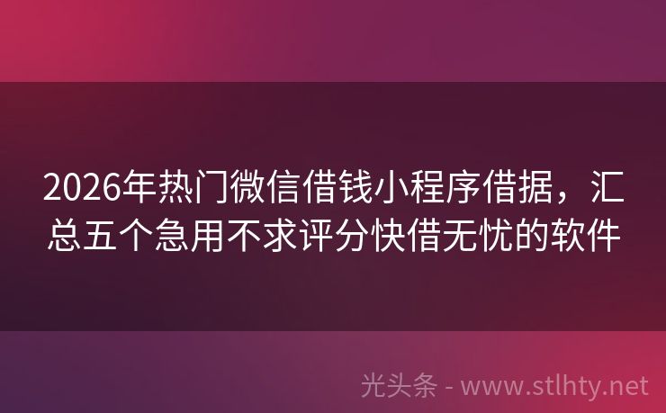 2026年热门微信借钱小程序借据，汇总五个急用不求评分快借无忧的软件