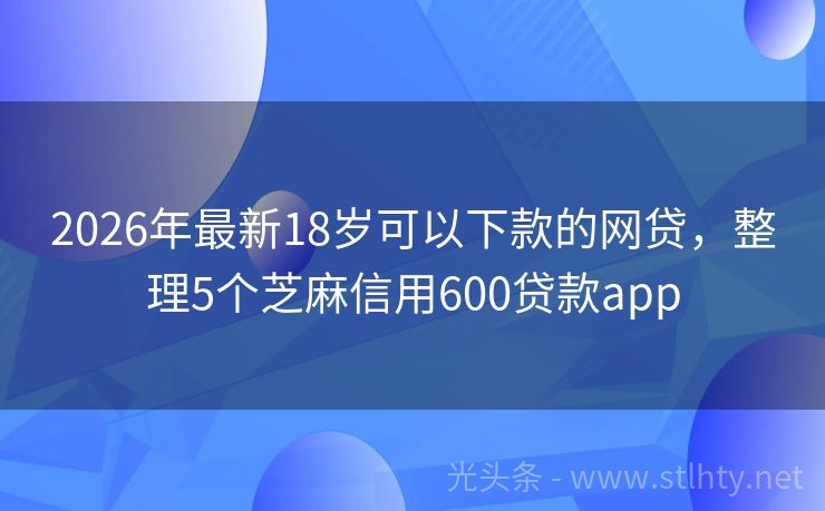 2026年最新18岁可以下款的网贷，整理5个芝麻信用600贷款app