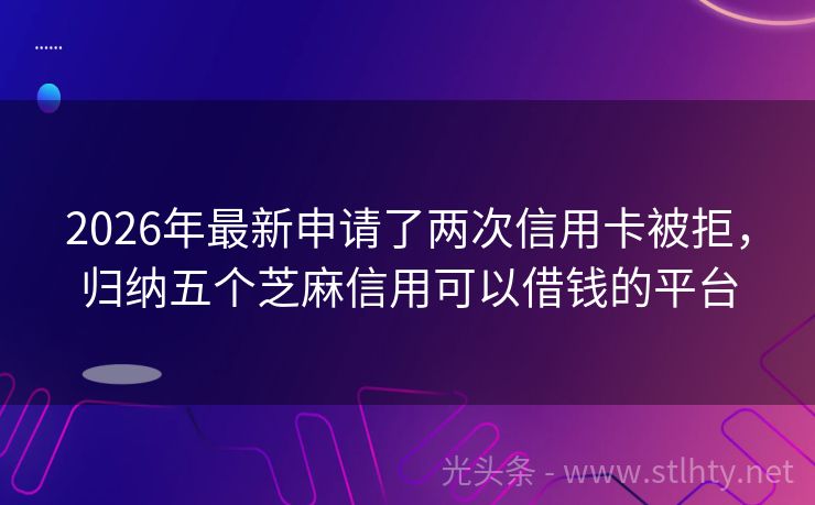 2026年最新申请了两次信用卡被拒，归纳五个芝麻信用可以借钱的平台