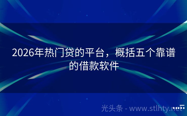 2026年热门贷的平台，概括五个靠谱的借款软件