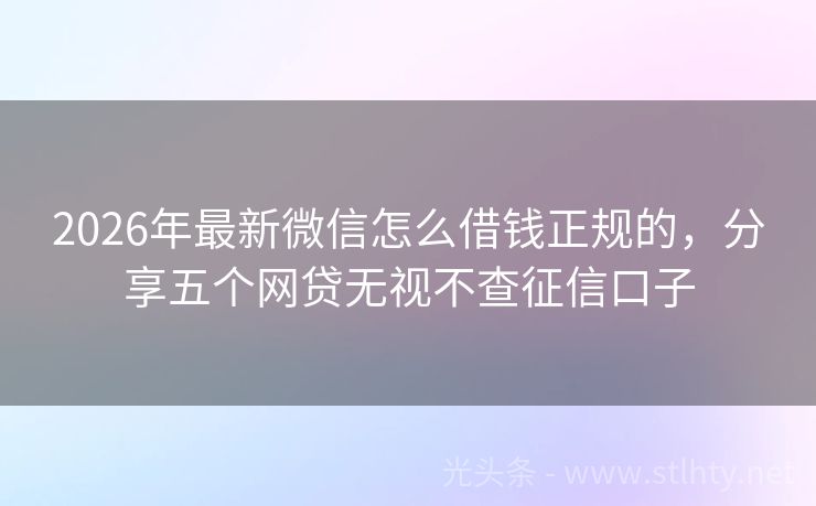 2026年最新微信怎么借钱正规的，分享五个网贷无视不查征信口子
