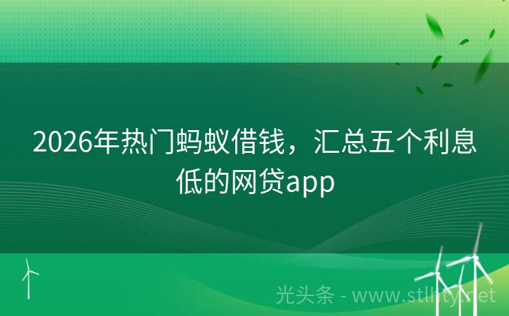 2026年热门蚂蚁借钱，汇总五个利息低的网贷app