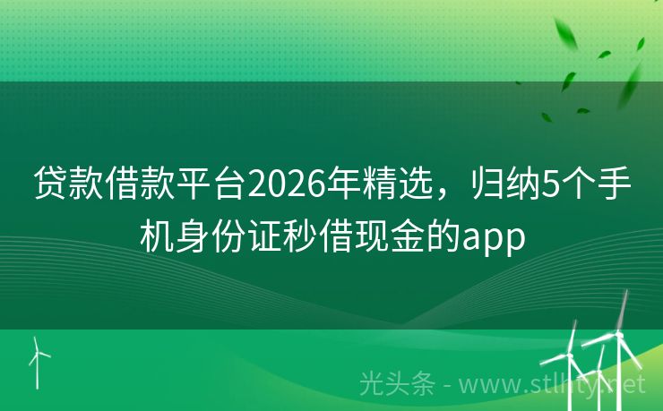 贷款借款平台2026年精选，归纳5个手机身份证秒借现金的app