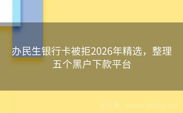 办民生银行卡被拒2026年精选，整理五个黑户下款平台
